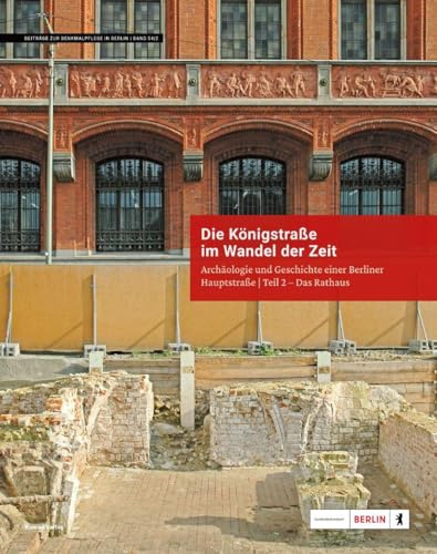 Die Königstraße im Wandel der Zeit. Das Berliner Rathaus: Archäologie und Geschichte einer Berliner Hauptstraße Teil 2 (Beiträge zur Denkmalpflege in Berlin)