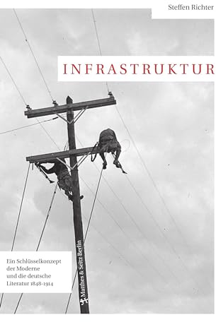 Infrastruktur: Ein Schlüsselkonzept der Moderne und die deutsche Literatur 1848-1914