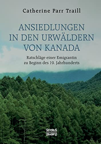 Ansiedlungen in den Urwäldern von Kanada: Ratschläge einer Emigrantin zu Beginn des 19. Jahrhunderts