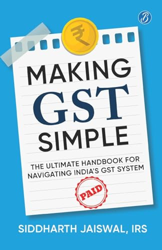 Making GST Simple: The Ultimate Handbook for Navigating India's GST System | A Comprehensive and Practical Guide with Tips to Simplify GST for the Common Man