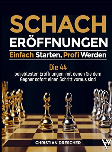 Schachero¿ffnungen - Einfach starten, Profi werden: Die 44 beliebtesten Ero¿ffnungen, mit denen Sie dem Gegner sofort einen Schritt voraus sind