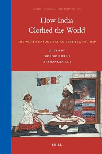How India Clothed the World: The World of South Asian Textiles, 1500-1850 (Global Economic History, Band 4)