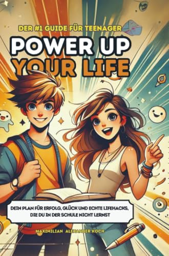 Power Up Your Life! - Der #1 Guide für Teenager: Dein Plan für Erfolg, Glück und echte Lifehacks, die du in der Schule nicht lernst | Das einzige Buch, das du als Teenager gelesen haben musst!