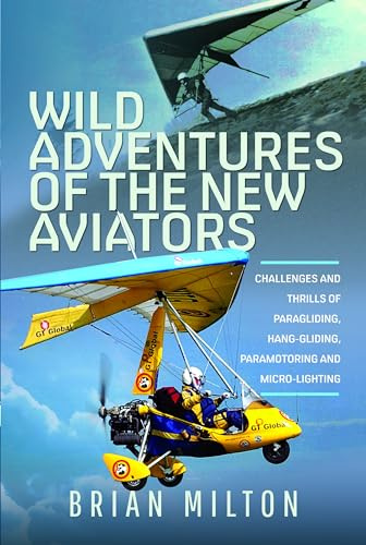 Wild Adventures of the New Aviators: Challenges and Thrills of Paragliding, Hang-gliding, Paramotoring and Micro-lighting