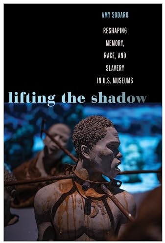 Lifting the Shadow: Reshaping Memory, Race, and Slavery in U.S. Museums (Genocide, Political Violence, Human Rights)