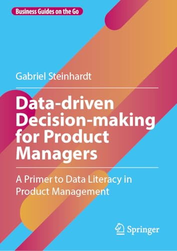 Data-driven Decision-making for Product Managers: A Primer to Data Literacy in Product Management (Business Guides on the Go)