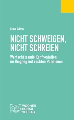 Nicht schweigen, nicht schreien: Wertschätzende Konfrontation im Umgang mit rechten Positionen (Politisches Fachbuch)