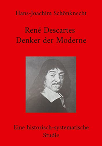 René Descartes - Denker der Moderne: Eine historisch-systematische Studie