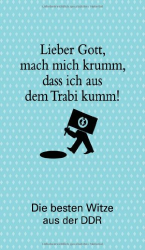 Lieber Gott, mach mich krumm, dass ich aus dem Trabi kumm!: Die besten Witze aus der DDR