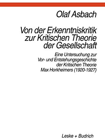 Von der Erkenntniskritik zur Kritischen Theorie der Gesellschaft: Eine Untersuchung zur Vor- und Entstehungsgeschichte der kritischen Theorie Max Horkheimers (1920-1927) (German Edition)