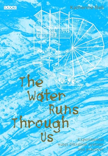 The Water Runs Through Us: Experimental Water Filtration Systems and Practices