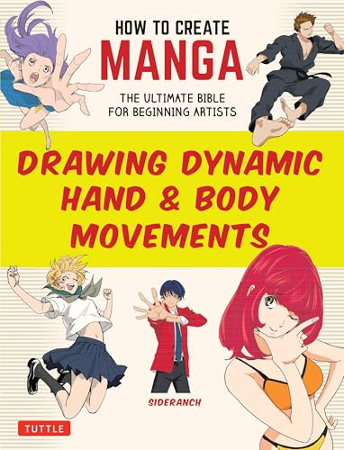 How to Create Manga: Drawing Dynamic Hand & Body Movements: The Ultimate Bible for Beginning Artists (How To Create Manga Guides)