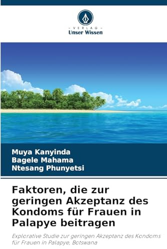 Faktoren, die zur geringen Akzeptanz des Kondoms für Frauen in Palapye beitragen: Explorative Studie zur geringen Akzeptanz des Kondoms für Frauen in Palapye, Botswana