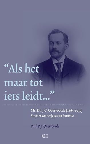Als het maar tot iets leidt ...: Mr. Dr. J.C. Overvoorde (1865-1930), strijder voor erfgoed en feminist