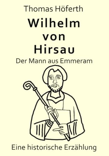 Wilhelm von Hirsau - Der Mann aus Emmeram: Eine historische Erzählung