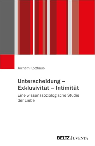 Unterscheidung – Exklusivität – Intimität: Eine wissenssoziologische Studie der Liebe