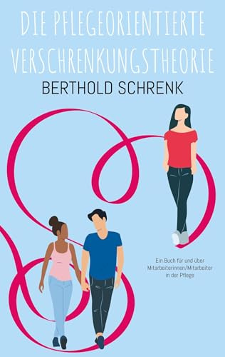 Die Pflegeorientierte Verschrenkungstheorie: Ein Buch für und über Mitarbeiterinnen/Mitarbeiter in der Pflege