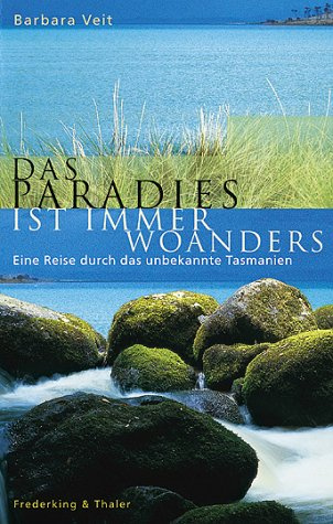 Das Paradies ist immer woanders: Eine Reise durch das unbekannte Tasmanien