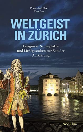 Weltgeist in Zürich: Ereignisse, Schauplätze und Lichtgestalten zur Zeit der Aufklärung