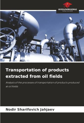 Transportation of products extracted from oil fields: Analysis of the processes of transportation of products produced at oil fields