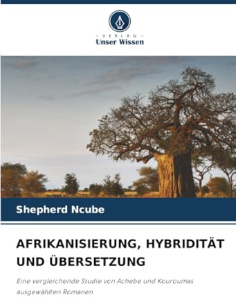 AFRIKANISIERUNG, HYBRIDITÄT UND ÜBERSETZUNG: Eine vergleichende Studie von Achebe und Kouroumas ausgewählten Romanen