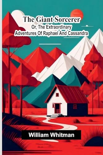 The Giant Sorcerer: Or, The Extraordinary Adventures Of Raphael And Cassandra