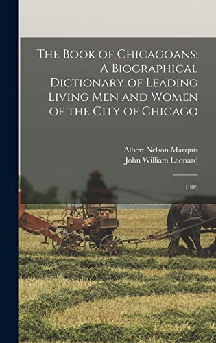 The Book of Chicagoans: A Biographical Dictionary of Leading Living men and Women of the City of Chicago: 1905