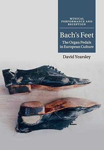 Bach's Feet: The Organ Pedals In European Culture (Musical Performance and Reception)