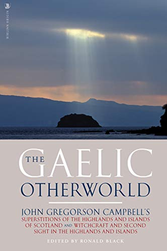 The Gaelic Otherworld: John Gregorson Campbell's Superstitions of the Highlands and the Islands of Scotland and Witchcraft and Second Sight in the ... Islands (English and Scots Gaelic Edition)