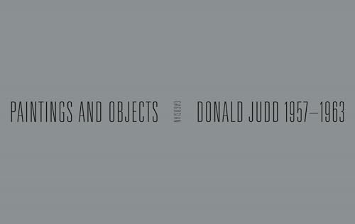 Donald Judd: 1957-1963: Paintings and Objects