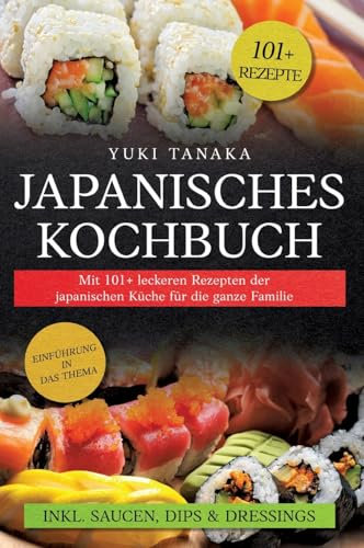 Japanisches Kochbuch: Mit 101+ leckeren Rezepten der japanischen Küche für die ganze Familie