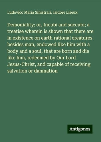 Demoniality; or, Incubi and succubi; a treatise wherein is shown that there are in existence on earth rational creatures besides man, endowed like him ... capable of receiving salvation or damnation