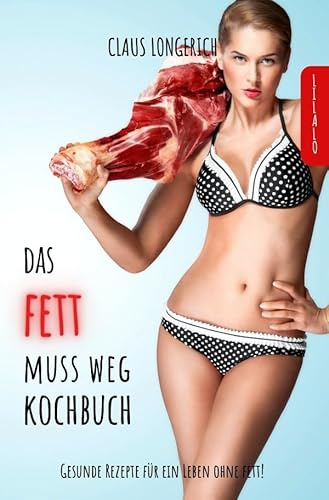 Das Fett muss weg - Kochbuch!: Gesunde leckere Rezepte für ein Leben ohne Fett!