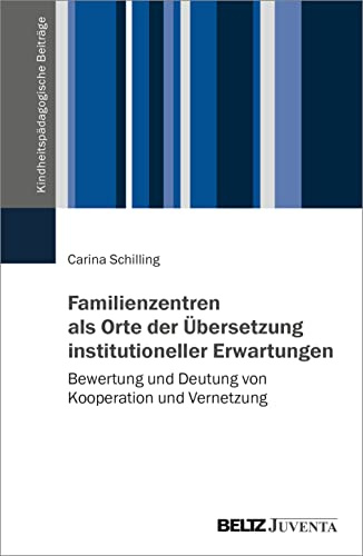 Familienzentren als Orte der Übersetzung institutioneller Erwartungen: Bewertung und Deutung von Kooperation und Vernetzung (Kindheitspädagogische Beiträge)