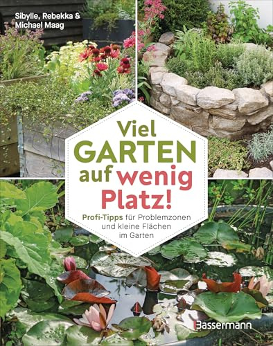 Viel Garten auf wenig Platz! Profi-Tipps für Problemzonen und kleine Flächen im Garten: Platzsparende Gartengestaltung. Kleine Beete, vertikale Beete, Wasserstellen, Raumteiler u.v.m.