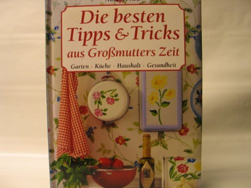 Die besten Tipps & Tricks aus Großmutters Zeit: Garten, Küche, Haushalt, Gesundheit