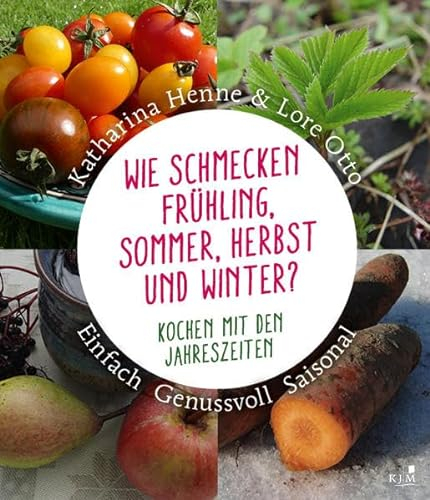 Wie schmecken Frühling, Sommer, Herbst und Winter?: Kochen mit den Jahreszeiten. Einfach, genussvoll, saisonal