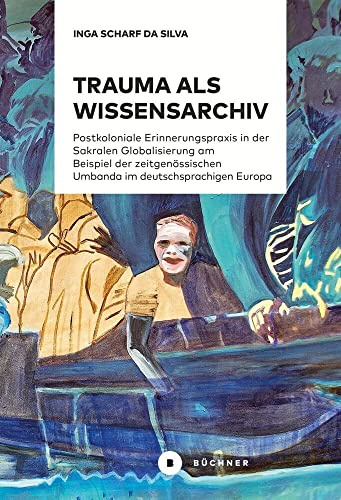 Trauma als Wissensarchiv: Postkoloniale Erinnerungspraxis in der Sakralen Globalisierung am Beispiel der zeitgenössischen Umbanda im deutschsprachigen Europa