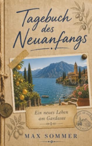 Tagebuch des Neuanfangs - Ein neues Leben am Gardasee: Ein ehrliches Tagebuch über Mut und Leidenschaft