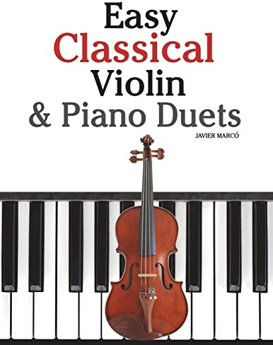 Easy Classical Violin & Piano Duets: Featuring music of Bach, Mozart, Beethoven, Strauss and other composers.