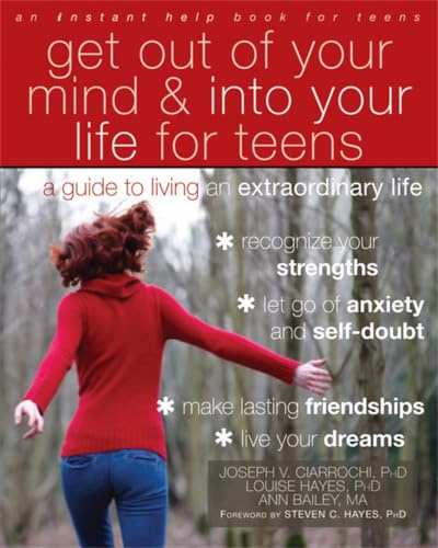 Get Out of Your Mind and Into Your Life for Teens: A Guide to Living an Extraordinary Life (An Instant Help Book for Teens)