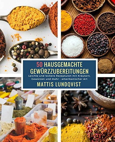 50 Hausgemachte Gewürzzubereitungen: Leichte und leckere Rezepturen mit Kräutern, Gewürzen und mehr - amerikanischer Art