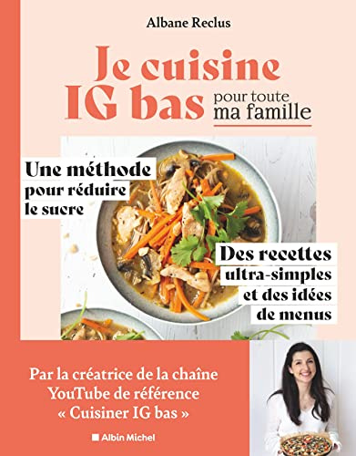 Je cuisine IG bas pour toute ma famille: Une méthode pour réduire le sucre. Des recettes ultra-simples et des idées de menus
