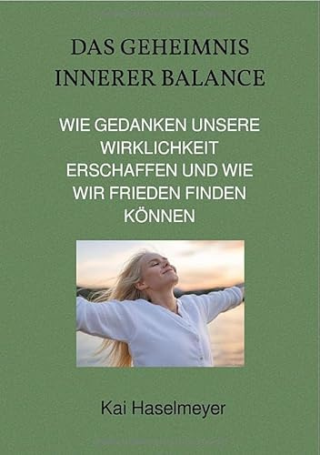 Das Geheimnis Innerer Balance: Wie Gedanken unsere Wirklichkeit erschaffen und wie wir Frieden finden können
