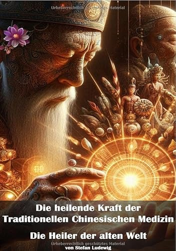 Die heilende Kraft der Traditionellen Chinesischen Medizin I Die Heiler der alten Welt: Wissen aus Jahrtausenden – Heiler, Methoden und Philosophie der TCM