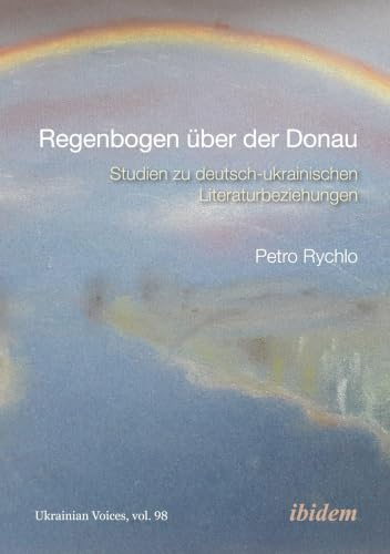 Regenbogen über der Donau: Studien zu deutsch-ukrainischen Literaturbeziehungen (Ukrainian Voices)