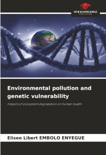 Environmental pollution and genetic vulnerability: Impacts of ecosystem degradation on human health