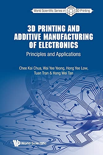 3d Printing And Additive Manufacturing Of Electronics: Principles And Applications (World Scientific Series In 3d Printing, Band 3)