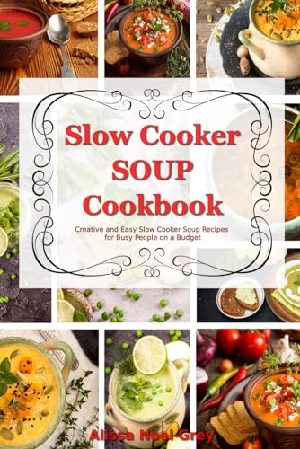 Slow Cooker Soup Cookbook: Creative and Easy Slow Cooker Soup Recipes for Busy People on a Budget: Easy, Healthy and Affordable Crock Pot Meals (The Everyday Cookbook)