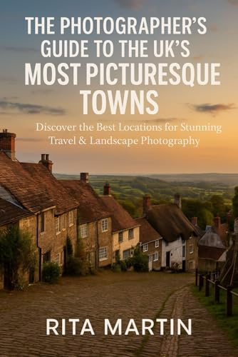 THE PHOTOGRAPHER’S GUIDE TO THE UK’S MOST PICTURESQUE TOWNS: Discover the Best Locations for Stunning Travel & Landscape Photography